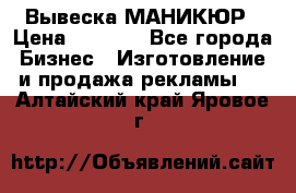 Вывеска МАНИКЮР › Цена ­ 5 000 - Все города Бизнес » Изготовление и продажа рекламы   . Алтайский край,Яровое г.